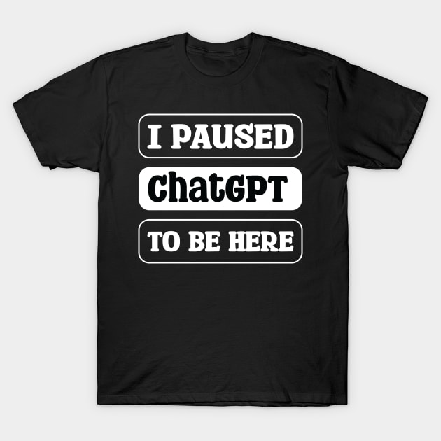 I paused ChatGPT to be here T-Shirt by teestaan